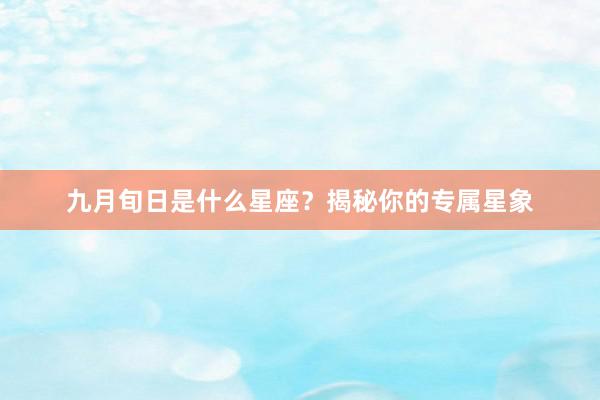 九月旬日是什么星座？揭秘你的专属星象
