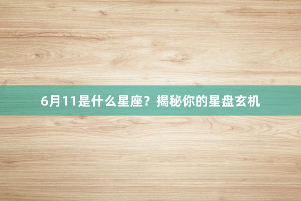 6月11是什么星座？揭秘你的星盘玄机
