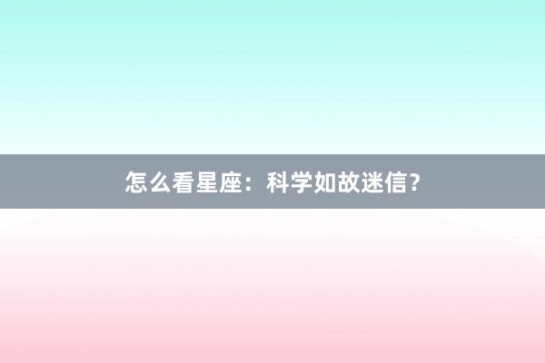 怎么看星座：科学如故迷信？