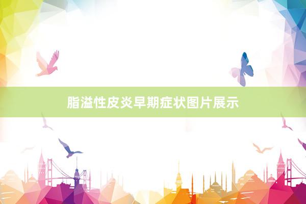 脂溢性皮炎早期症状图片展示